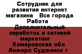 Сотрудник для развития интернет-магазина - Все города Работа » Дополнительный заработок и сетевой маркетинг   . Кемеровская обл.,Анжеро-Судженск г.